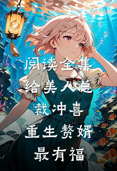 阅读全集给美人总裁冲喜，重生赘婿最有福