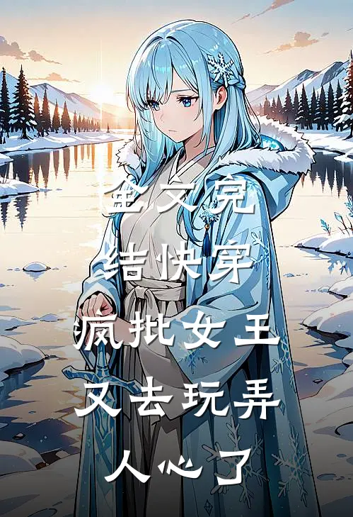 全文完结快穿：疯批女王又去玩弄人心了