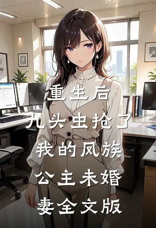 重生后，九头虫抢了我的凤族公主未婚妻全文版