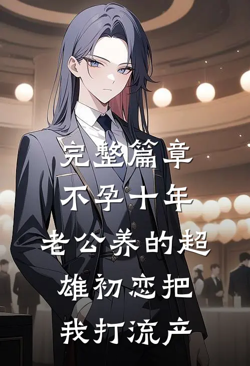完整篇章不孕十年，老公养的超雄初恋把我打流产