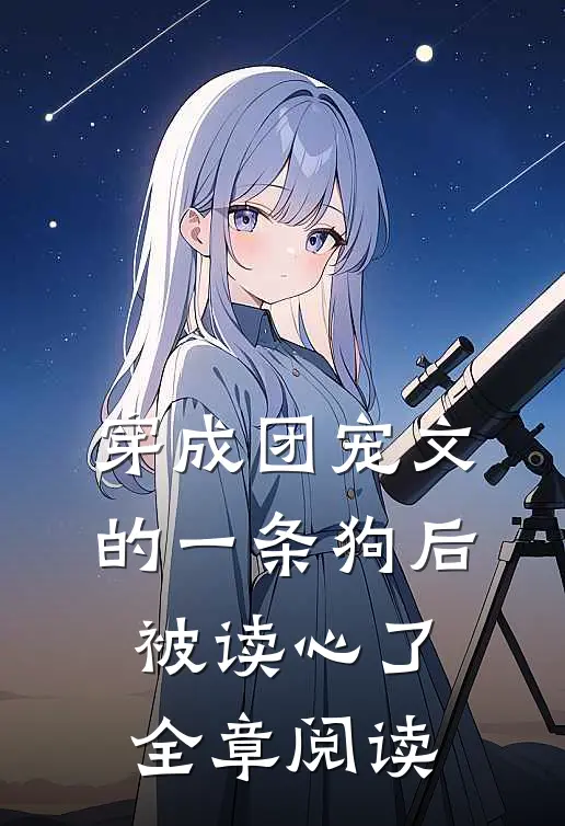 穿成团宠文的一条狗后，被读心了全章阅读