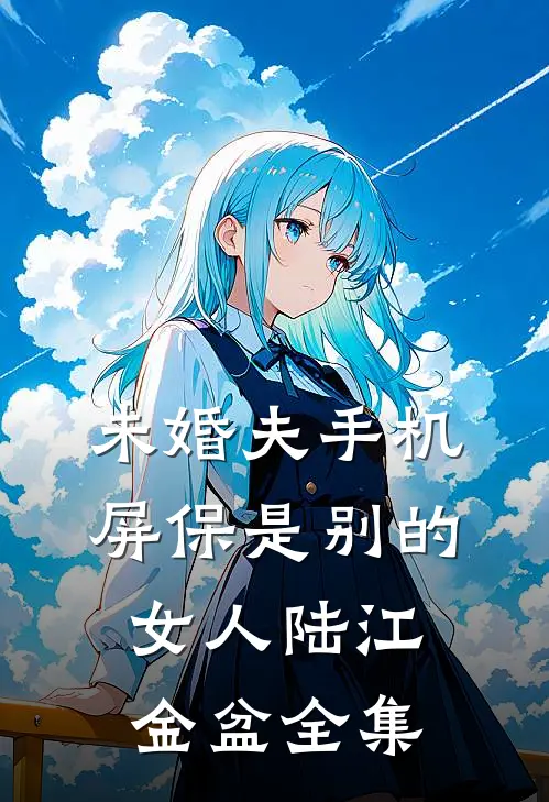 未婚夫手机屏保是别的女人陆江金盆全集