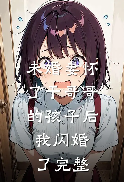 未婚妻怀了干哥哥的孩子后，我闪婚了完整