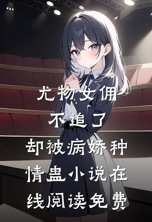 尤物女佣不追了，却被病娇种情蛊小说在线阅读免费