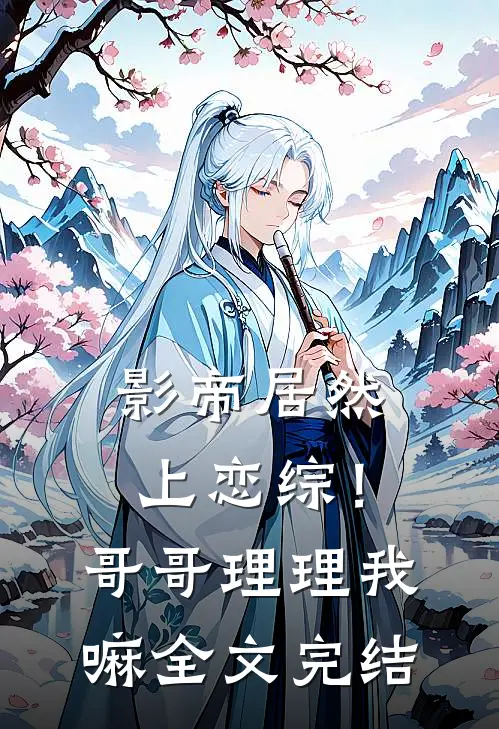 影帝居然上恋综！哥哥理理我嘛全文完结