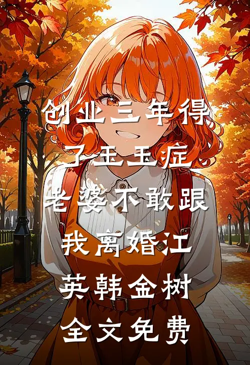创业三年得了玉玉症，老婆不敢跟我离婚江英韩金树全文免费