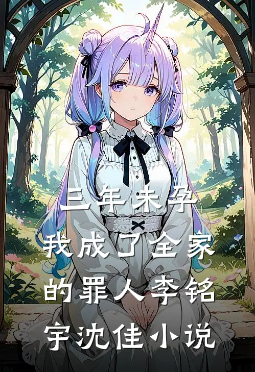 三年未孕，我成了全家的罪人李铭宇沈佳小说