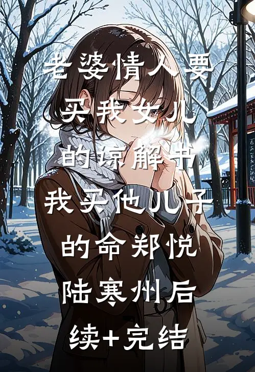 老婆情人要买我女儿的谅解书，我买他儿子的命郑悦陆寒州后续+完结