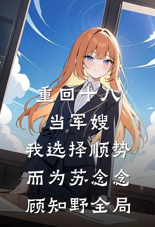 重回十八当军嫂，我选择顺势而为苏念念顾知野全局
