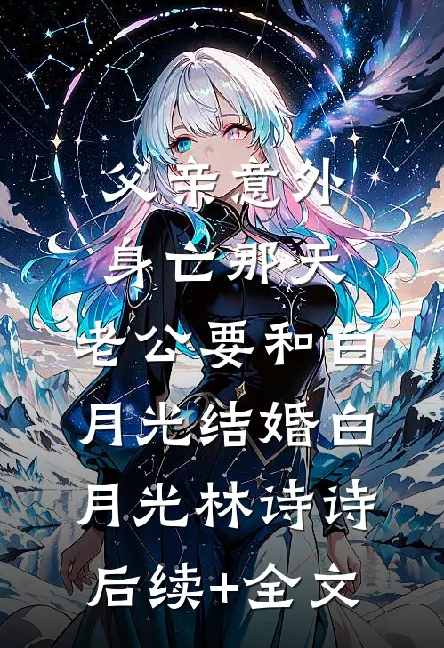 父亲意外身亡那天，老公要和白月光结婚白月光林诗诗后续+全文