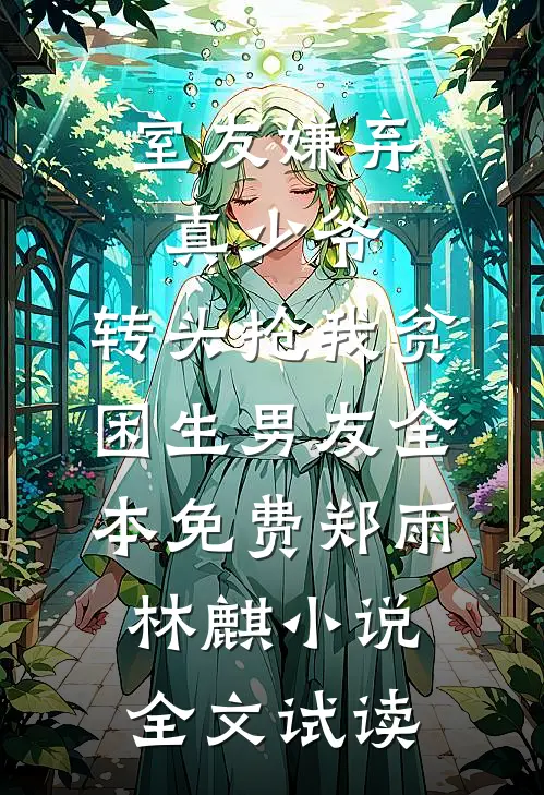 室友嫌弃真少爷，转头抢我贫困生男友全本免费郑雨林麒小说全文试读