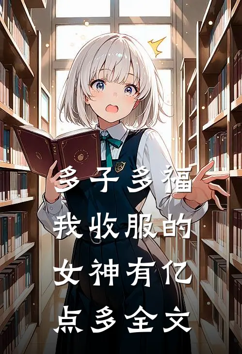 多子多福：我收服的女神有亿点多全文