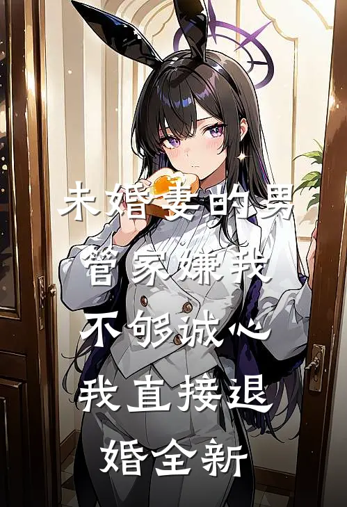 未婚妻的男管家嫌我不够诚心，我直接退婚全新