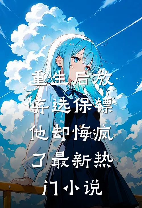 重生后放弃选保镖，他却悔疯了最新热门小说