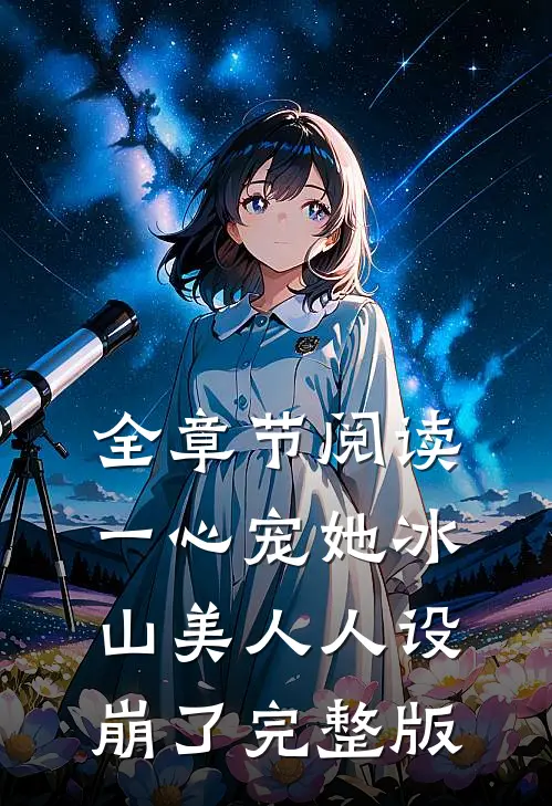 全章节阅读一心宠她冰山美人人设崩了完整版