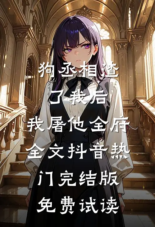 狗丞相渣了我后，我屠他全府全文抖音热门完结版免费试读
