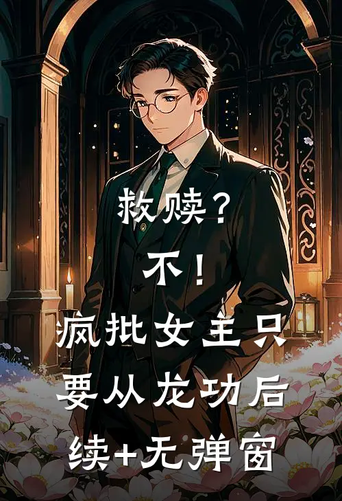 救赎？不！疯批女主只要从龙功后续+无弹窗