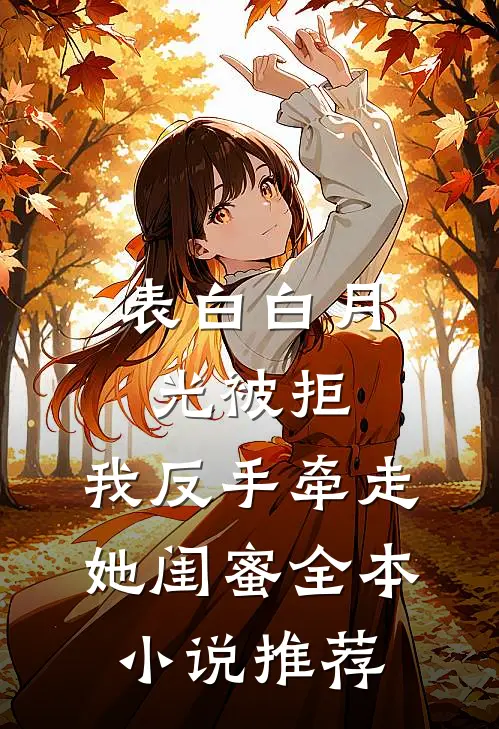 表白白月光被拒，我反手牵走她闺蜜全本小说推荐