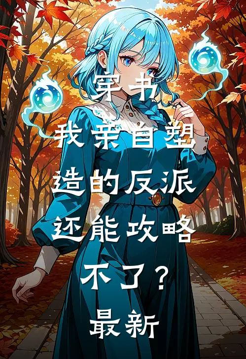 穿书：我亲自塑造的反派，还能攻略不了？最新