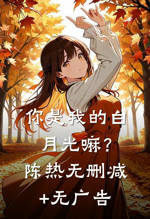 你是我的白月光嘛？陈热无删减+无广告