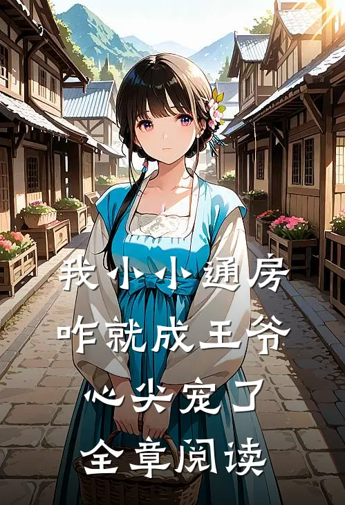 我小小通房，咋就成王爷心尖宠了全章阅读