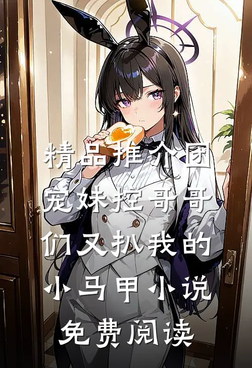 精品推介团宠妹控哥哥们又扒我的小马甲小说免费阅读