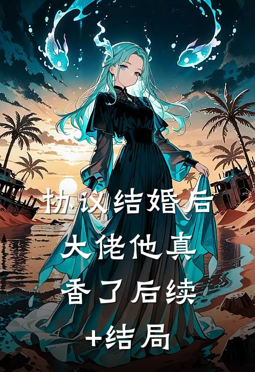 协议结婚后，大佬他真香了后续+结局