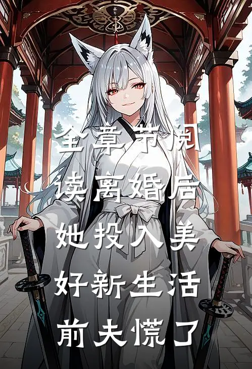 全章节阅读离婚后她投入美好新生活，前夫慌了