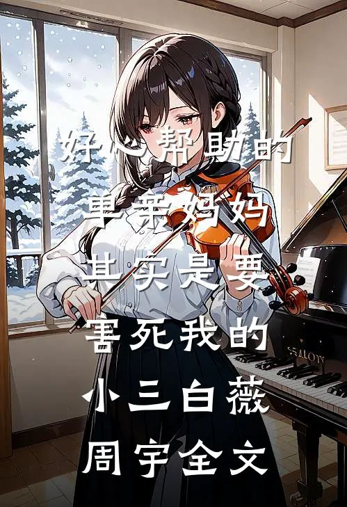 好心帮助的单亲妈妈其实是要害死我的小三白薇周宇全文