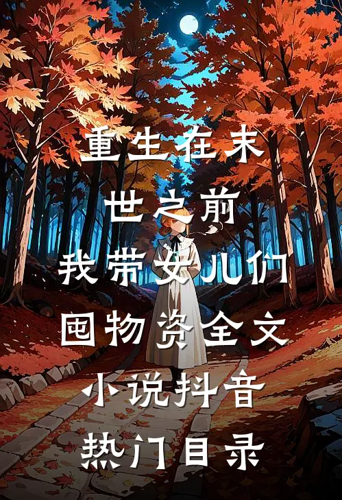 重生在末世之前：我带女儿们囤物资全文小说抖音热门目录