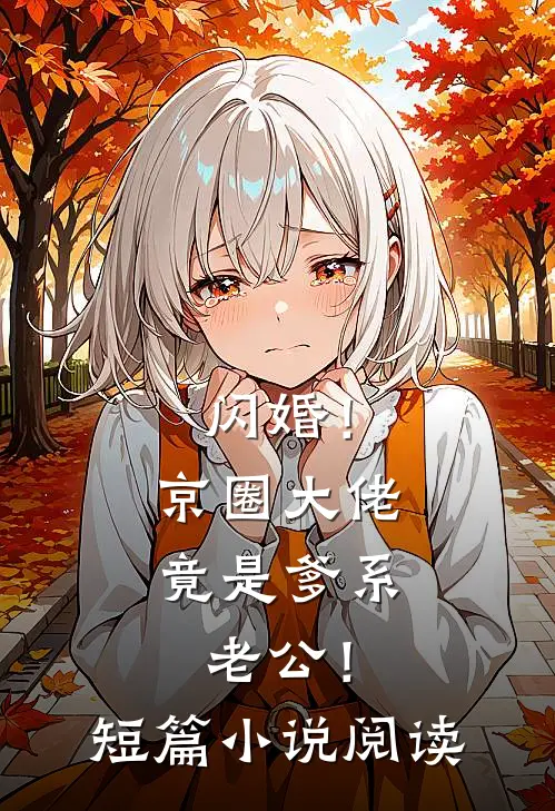 闪婚！京圈大佬竟是爹系老公！短篇小说阅读