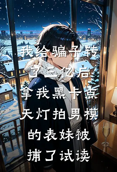 我给骗子转了三亿后，拿我黑卡点天灯拍男模的表妹被捕了试读