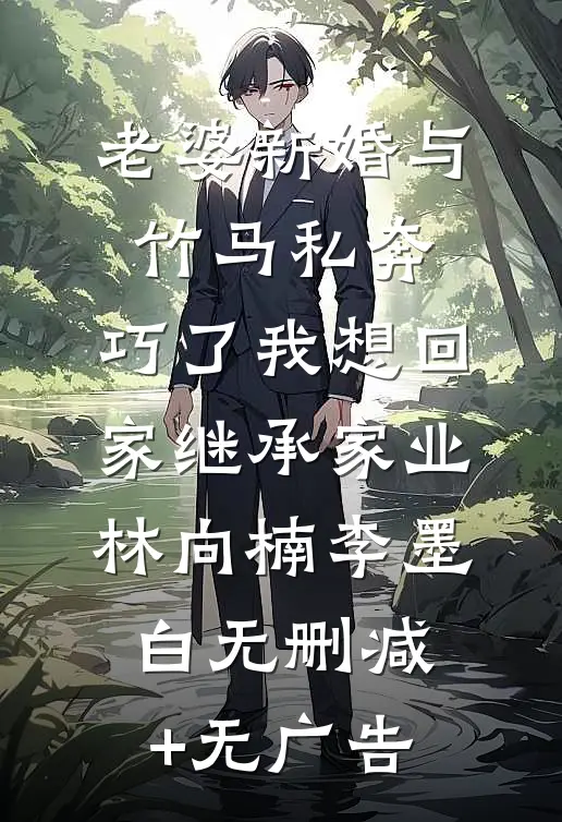 老婆新婚与竹马私奔，巧了我想回家继承家业林向楠李墨白无删减+无广告