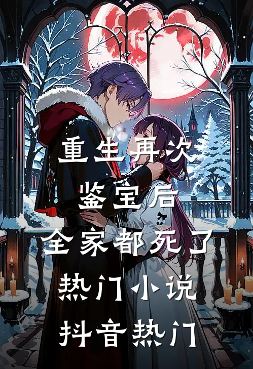 重生再次鉴宝后，全家都死了热门小说抖音热门