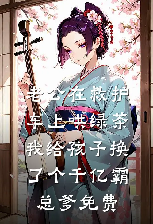 老公在救护车上哄绿茶，我给孩子换了个千亿霸总爹免费