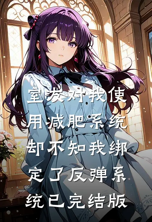 室友对我使用减肥系统，却不知我绑定了反弹系统已完结版