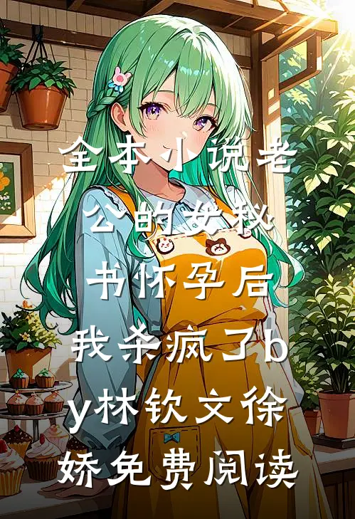 全本小说老公的女秘书怀孕后，我杀疯了by林钦文徐娇免费阅读