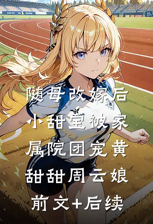 随母改嫁后，小甜宝被家属院团宠黄甜甜周云娘前文+后续