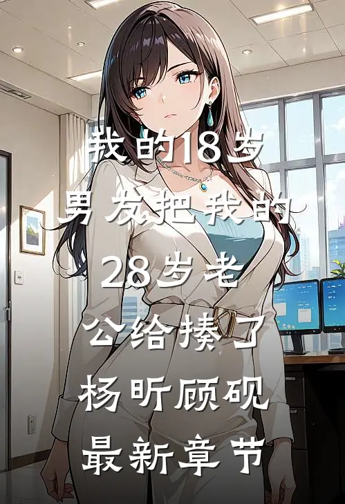 我的18岁男友把我的28岁老公给揍了杨昕顾砚最新章节