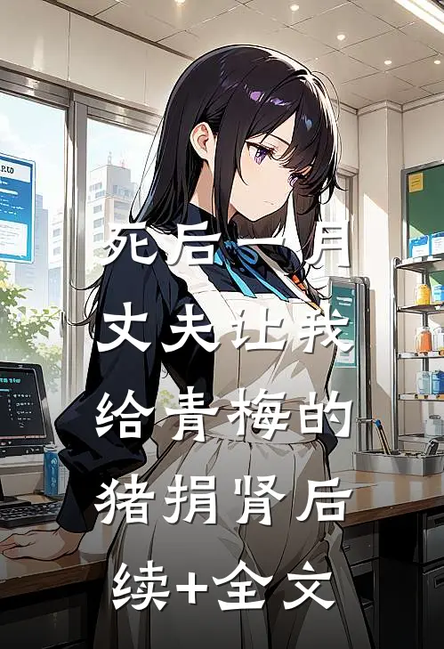 死后一月，丈夫让我给青梅的猪捐肾后续+全文