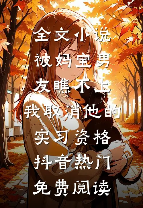 全文小说被妈宝男友瞧不上，我取消他的实习资格抖音热门免费阅读