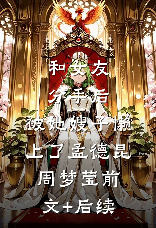 和女友分手后，被她嫂子懒上了孟德昆周梦莹前文+后续