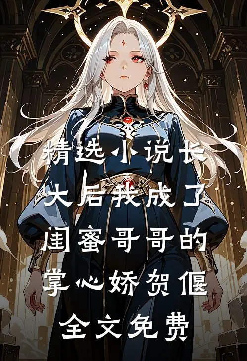 精选小说长大后我成了闺蜜哥哥的掌心娇贺偃全文免费