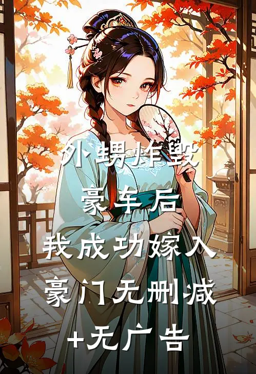 外甥炸毁豪车后，我成功嫁入豪门无删减+无广告