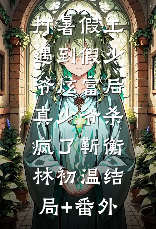 打暑假工遇到假少爷炫富后，真少爷杀疯了靳衡林初温结局+番外