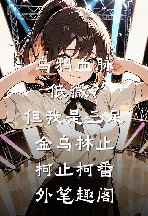 乌鸦血脉低微？但我是三足金乌：林止柯止柯番外笔趣阁