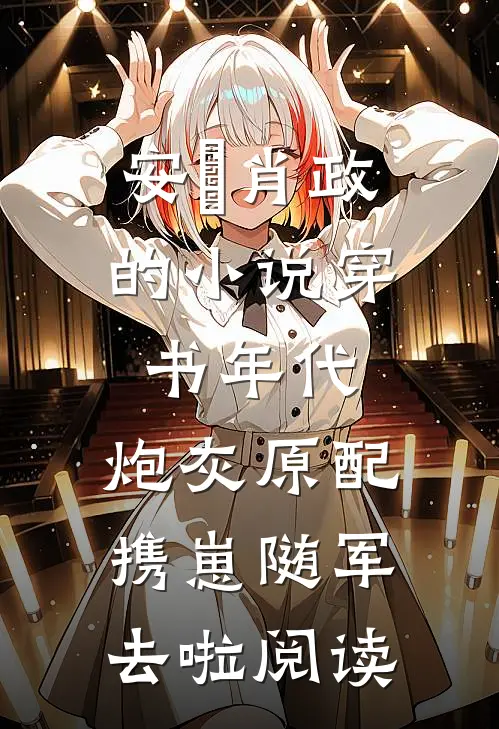 安婳肖政的小说穿书年代，炮灰原配携崽随军去啦阅读