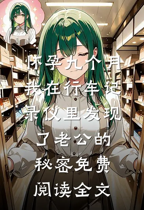 怀孕九个月，我在行车记录仪里发现了老公的秘密免费阅读全文