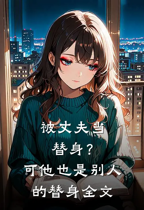 被丈夫当替身？可他也是别人的替身全文