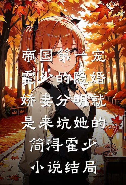 帝国第一宠：霍少的隐婚娇妻-分明就是来坑她的简浔霍少小说结局